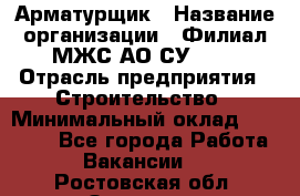 Арматурщик › Название организации ­ Филиал МЖС АО СУ-155 › Отрасль предприятия ­ Строительство › Минимальный оклад ­ 45 000 - Все города Работа » Вакансии   . Ростовская обл.,Зверево г.